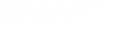 “Porque sabemos que en una emergencia, cada detalle importa.”